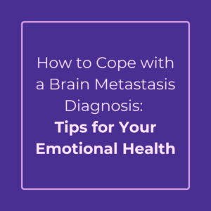 How to Cope with a Brain Metastasis Diagnosis: Tips for Your Emotional Health